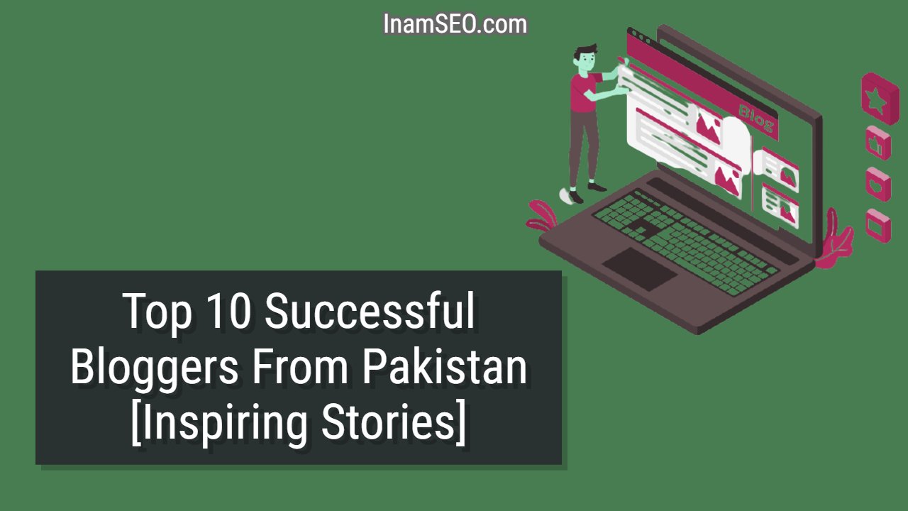 Top 10 Successful Bloggers From Pakistan [Inspiring Stories]